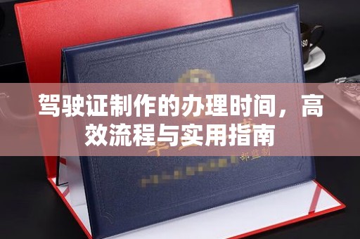 团风驾驶证制作的办理时间，高效流程与实用指南